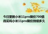 今日更新小米11pro降价700值得买吗小米11pro降价持续多久