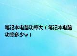 笔记本电脑功率大（笔记本电脑功率多少w）