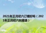 2021年正月初六订婚好吗（2021年正月初六祝福语）