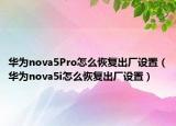 华为nova5Pro怎么恢复出厂设置（华为nova5i怎么恢复出厂设置）