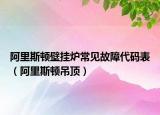 阿里斯顿壁挂炉常见故障代码表（阿里斯顿吊顶）