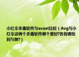 小红伞杀毒软件与avast比较（Avg与小红伞这俩个杀毒软件哪个更好?各有哪些利与弊?）
