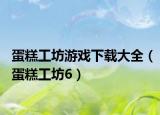 蛋糕工坊游戏下载大全（蛋糕工坊6）