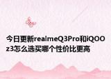 今日更新realmeQ3Pro和iQOOz3怎么选买哪个性价比更高