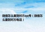 微信怎么查到对方qq号（微信怎么查到对方电话）