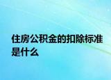 住房公积金的扣除标准是什么