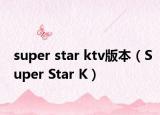 super star ktv版本（Super Star K）