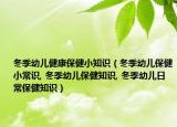 冬季幼儿健康保健小知识（冬季幼儿保健小常识, 冬季幼儿保健知识, 冬季幼儿日常保健知识）