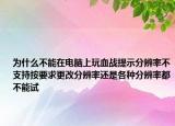 为什么不能在电脑上玩血战提示分辨率不支持按要求更改分辨率还是各种分辨率都不能试