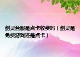 剑灵台服是点卡收费吗（剑灵是免费游戏还是点卡）
