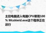 主控电脑进入电脑CPU使用100% Mcshield.exe这个程序正在运行