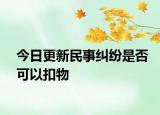 今日更新民事纠纷是否可以扣物