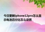 今日更新iphone12pro怎么显示电池百分比怎么设置
