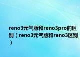 reno3元气版和reno3pro的区别（reno3元气版和reno3区别）