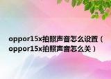 oppor15x拍照声音怎么设置（oppor15x拍照声音怎么关）