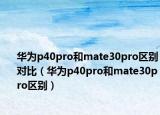 华为p40pro和mate30pro区别对比（华为p40pro和mate30pro区别）