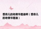 香奈儿的老佛爷是谁啊（香奈儿的老佛爷是谁）