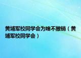 黄埔军校同学会为啥不撤销（黄埔军校同学会）