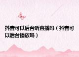 抖音可以后台听直播吗（抖音可以后台播放吗）