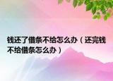 钱还了借条不给怎么办（还完钱不给借条怎么办）