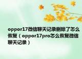 oppor17微信聊天记录删除了怎么恢复（oppor17pro怎么恢复微信聊天记录）