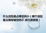 什么浏览器占用空间小（哪个浏览器占用存储空间小 运行速度快）