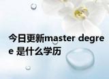 今日更新master degree 是什么学历