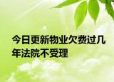 今日更新物业欠费过几年法院不受理