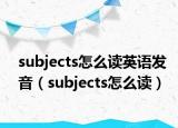 subjects怎么读英语发音（subjects怎么读）