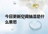 今日更新空调抽湿是什么意思