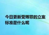 今日更新受贿罪的立案标准是什么呢