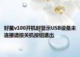 好星v100开机时显示USB设备未连接请按关机按钮退出