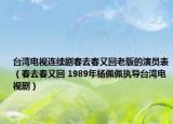 台湾电视连续剧春去春又回老版的演员表（春去春又回 1989年杨佩佩执导台湾电视剧）