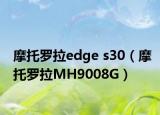 摩托罗拉edge s30（摩托罗拉MH9008G）