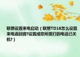 联想设置来电启动（联想TD16怎么设置来电返回音?设置成您所拨打的电话已关机?）