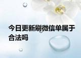 今日更新刷微信单属于合法吗