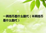 一两钱币是什么朝代（半两钱币是什么朝代）