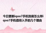 今日更新iqoo7手机到底怎么样iqoo7手机值得入手的几个理由