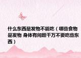什么东西是发物不能吃（哪些食物是发物 身体有问题千万不要吃些东西）