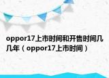 oppor17上市时间和开售时间几几年（oppor17上市时间）