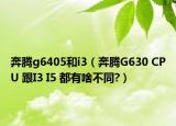 奔腾g6405和i3（奔腾G630 CPU 跟I3 I5 都有啥不同?）