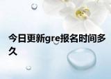 今日更新gre报名时间多久