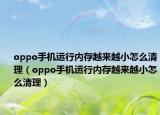 oppo手机运行内存越来越小怎么清理（oppo手机运行内存越来越小怎么清理）