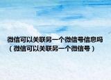 微信可以关联另一个微信号信息吗（微信可以关联另一个微信号）
