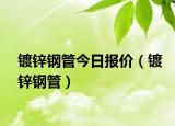 镀锌钢管今日报价（镀锌钢管）