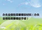 办失业保险需要哪些材料（办失业保险需要哪些手续）