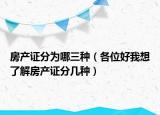 房产证分为哪三种（各位好我想了解房产证分几种）