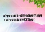 airpods有时候没有弹窗正常吗（airpods有时候不弹窗）