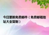 今日更新免费邮件（免费邮箱地址大全复制）