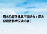 周杰伦蔡依林北京演唱会（周杰伦蔡依林武汉演唱会）